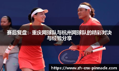 赛后复盘：重庆网球队与杭州网球队的精彩对决与经验分享